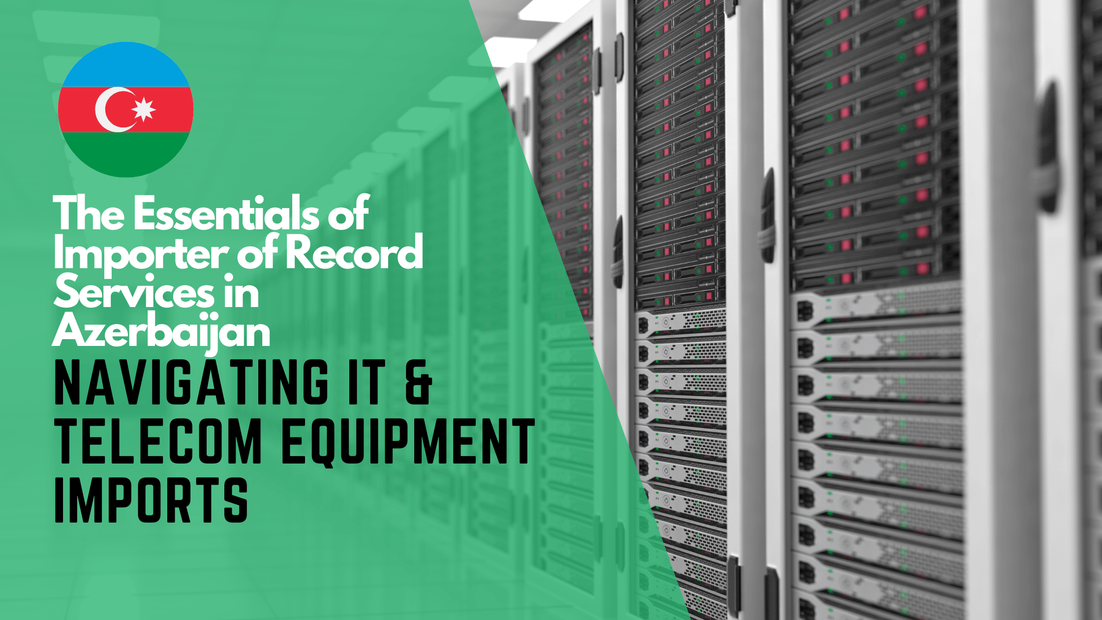 The Essentials of Importer of Record Services in Azerbaijan: Navigating IT & Telecom Equipment Imports