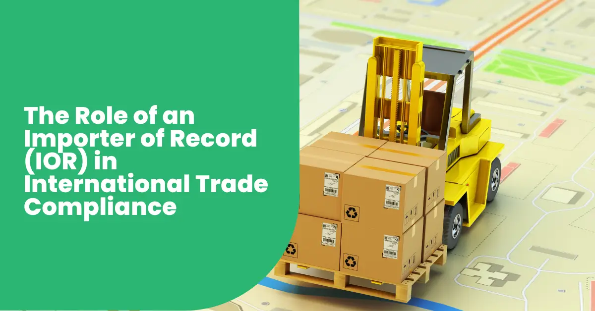 The Role of an Importer of Record (IOR) in International Trade Compliance