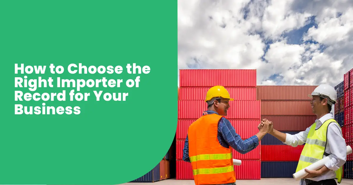 How to Choose the Right Importer of Record for Your Business