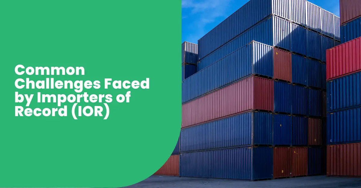 Common Challenges Faced by Importers of Record (IOR)