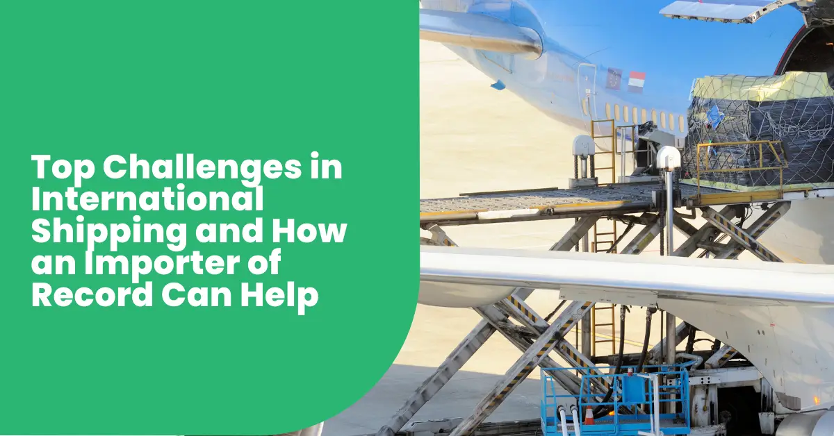 Top Challenges in International Shipping and How an Importer of Record Can Help