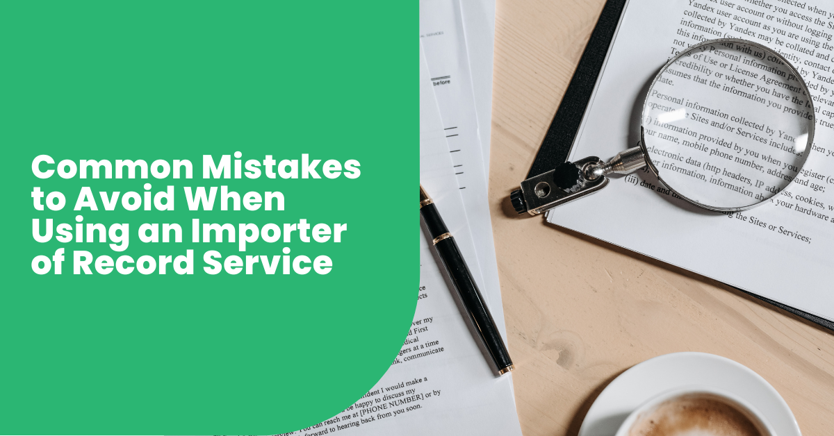 Common Mistakes to Avoid When Using an Importer of Record Service