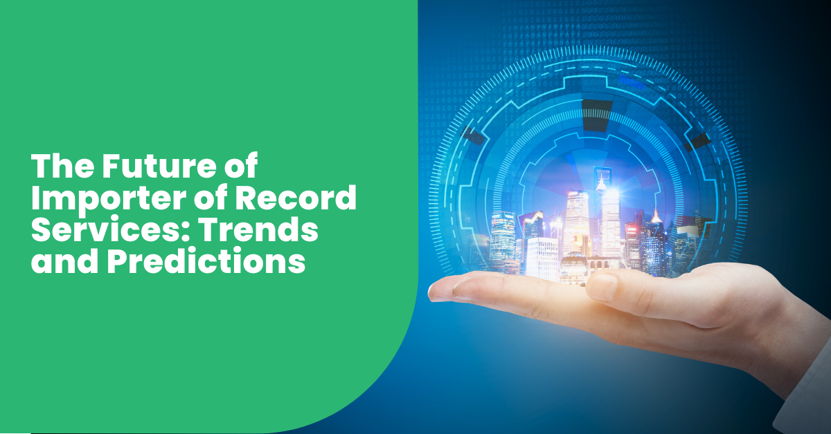 The Future of Importer of Record Services: Trends and Predictions