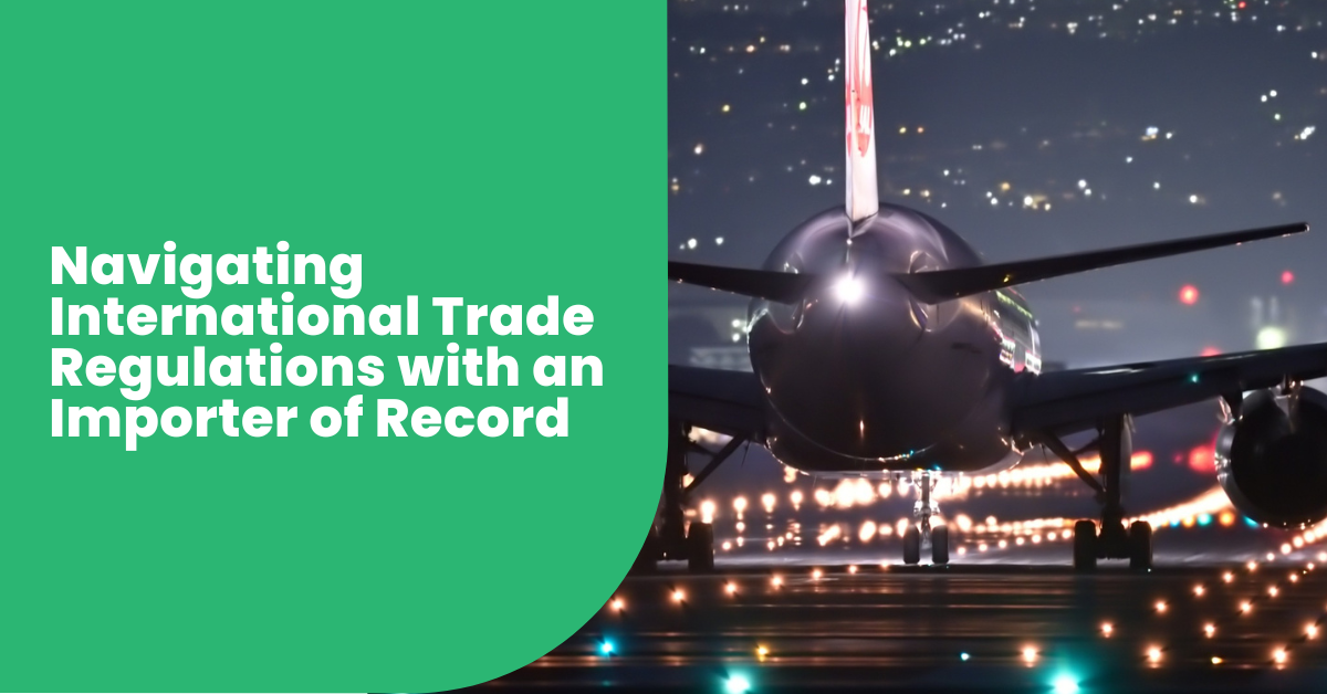 Navigating International Trade Regulations with an Importer of Record