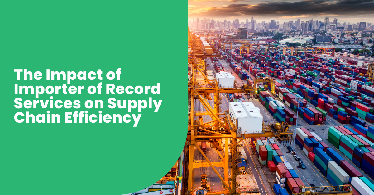 The Impact of Importer of Record Services on Supply Chain Efficiency