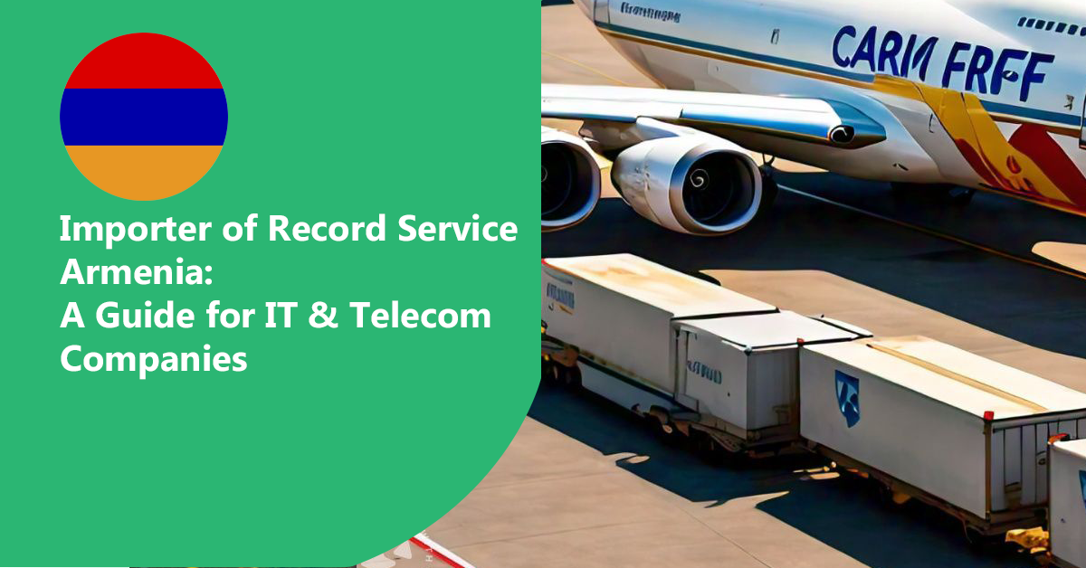 Importer of Record Service Armenia: A Guide for IT & Telecom Companies