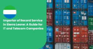 Importer of Record Service in Sierra Leone: A Guide for IT and Telecom Companies