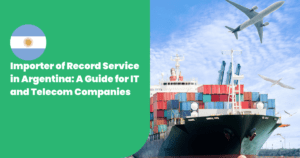 Importer of Record Service in Argentina: A Guide for IT and Telecom Companies