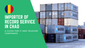 Importer Of Record Service in Chad: A Guide for IT and Telecom Companies