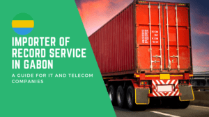 Importer of Record (IOR) Services in Gabon: A Comprehensive Guide for IT and Telecom Companies