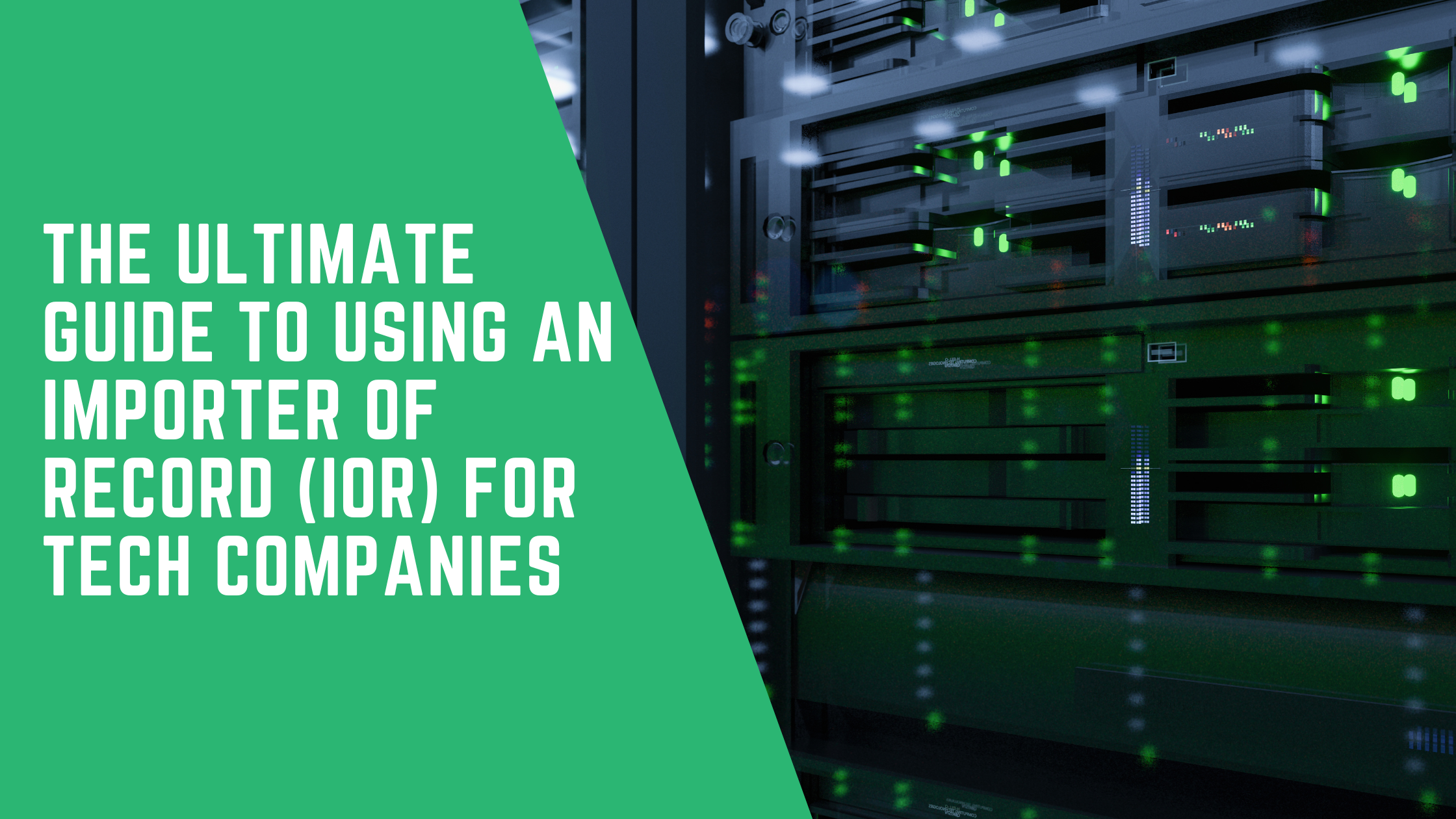 The Ultimate Guide to Using an Importer of Record (IOR) for Tech Companies: Why You Need One & How It Can Save You Millions