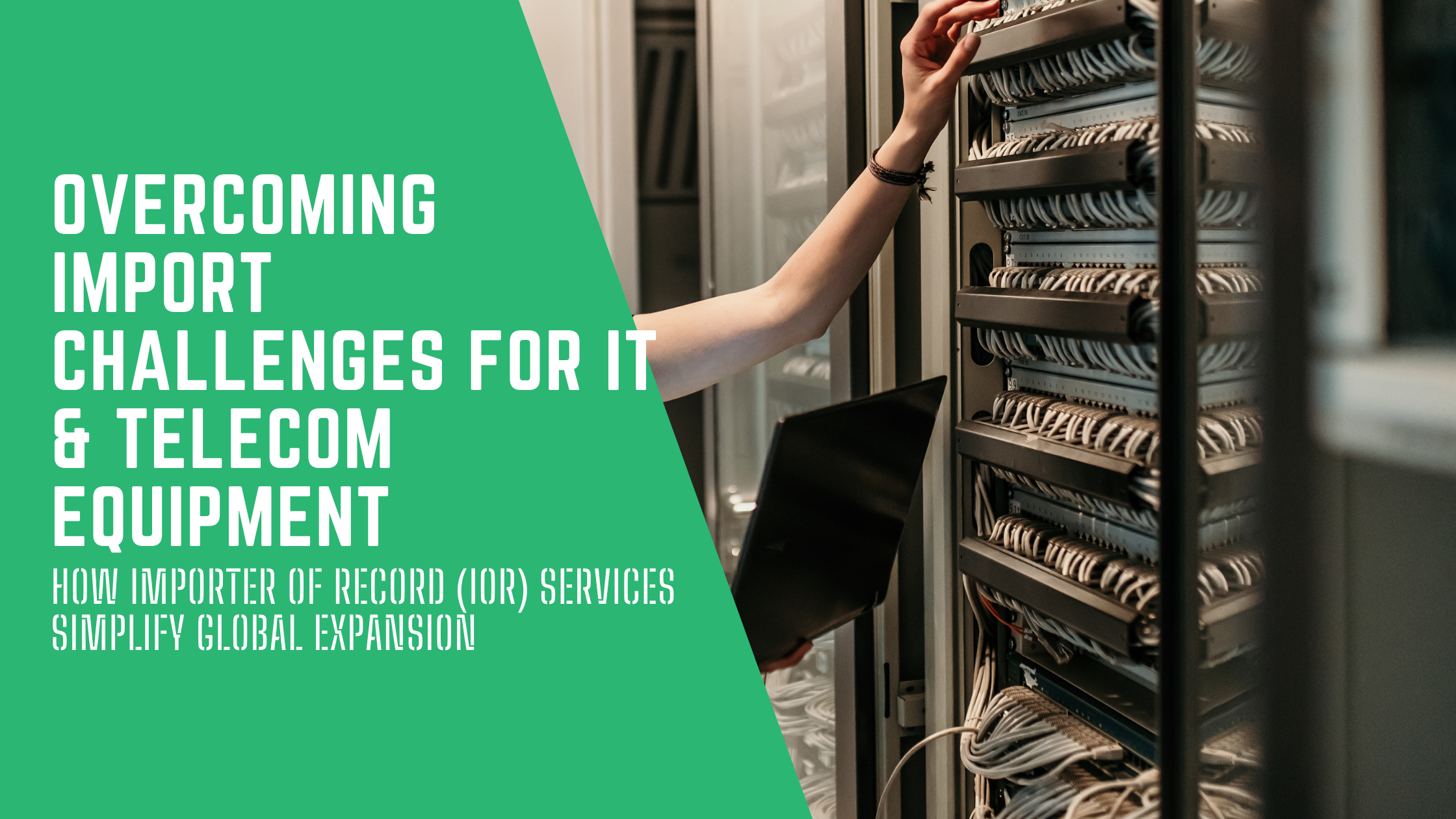 Overcoming Import Challenges for IT & Telecom Equipment: How Importer of Record (IOR) Services Simplify Global Expansion