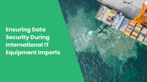 Ensuring Data Security During International IT Equipment Imports