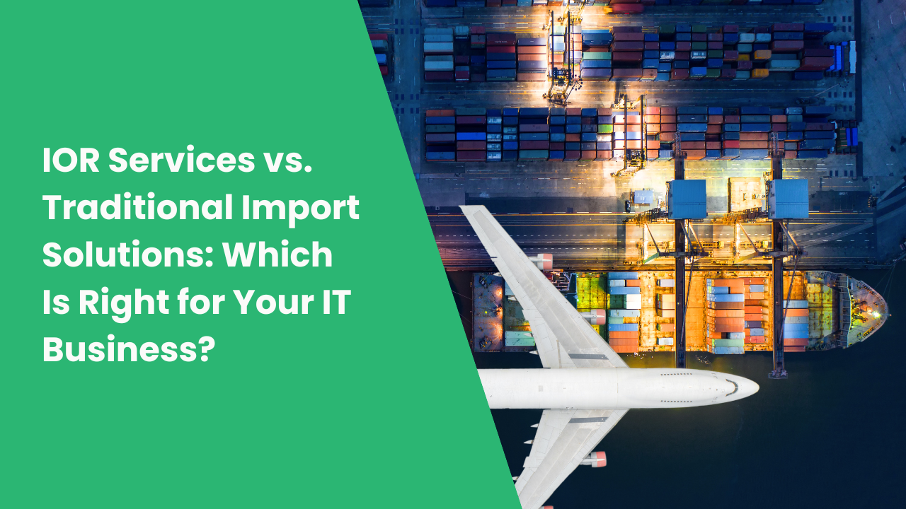 IOR Services vs. Traditional Import Solutions: Which Is Right for Your IT Business?