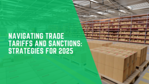 Navigating Trade Tariffs and Sanctions: Strategies for 2025