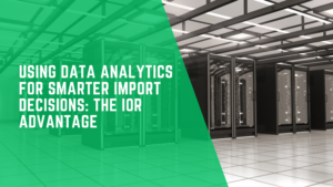 Using Data Analytics for Smarter Import Decisions: The IOR Advantage