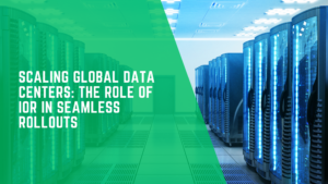 Scaling Global Data Centers: The Role of IOR in Seamless Rollouts