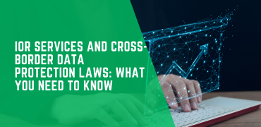 IOR Services and Cross-Border Data Protection Laws: What You Need to Know