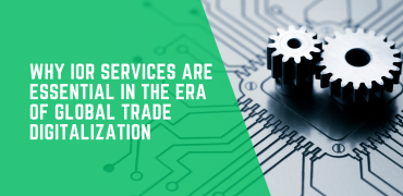 Why IOR Services Are Essential in the Era of Global Trade Digitalization