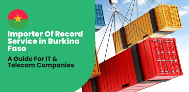 Importer Of Record Service Burkina Faso: Helping IT & Telecom Companies Thrive