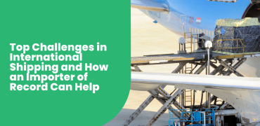 Top Challenges in International Shipping and How an Importer of Record Can Help