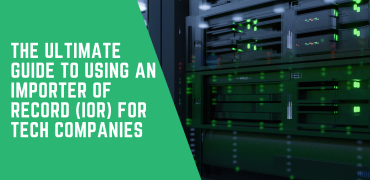 The Ultimate Guide to Using an Importer of Record (IOR) for Tech Companies: Why You Need One & How It Can Save You Millions