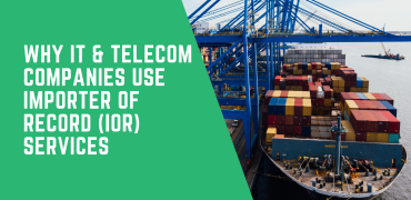 Why IT & Telecom Companies Use Importer of Record (IOR) Services