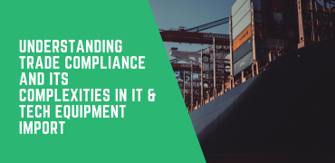 Understanding Trade Compliance and Its Complexities in IT & Tech Equipment Import