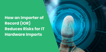 How an Importer of Record (IOR) Reduces Risks for IT Hardware Imports